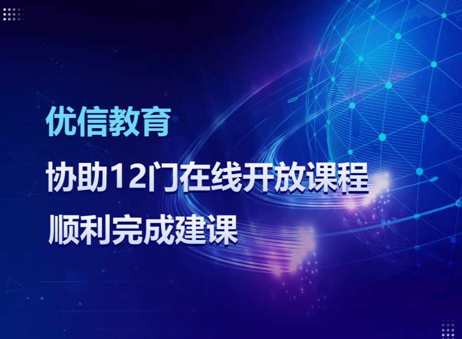 优信教育协助12门在线开放课程顺利完成建课